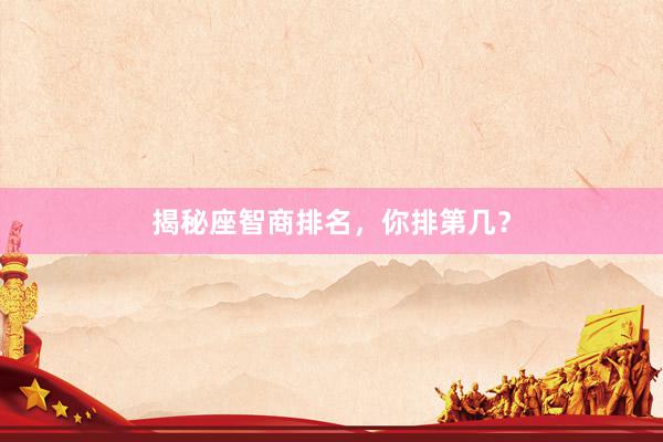 揭秘座智商排名，你排第几？