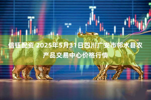 信钰配资 2025年5月31日四川广安市邻水县农产品交易中心价格行情