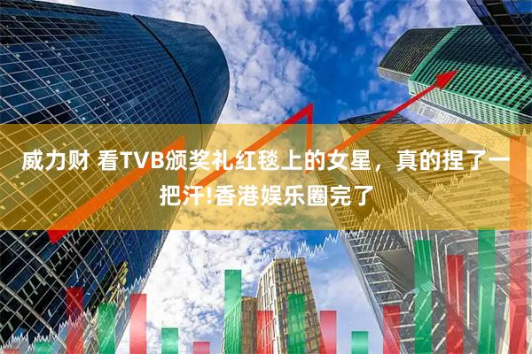 威力财 看TVB颁奖礼红毯上的女星，真的捏了一把汗!香港娱乐圈完了