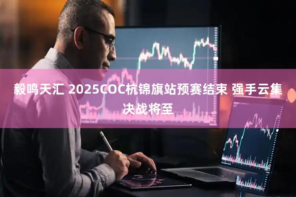 毅鸣天汇 2025COC杭锦旗站预赛结束 强手云集决战将至