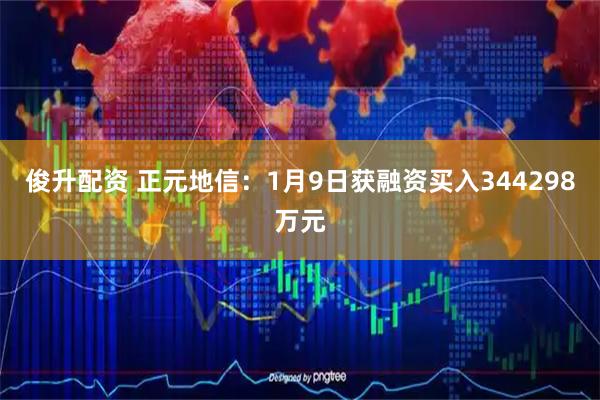 俊升配资 正元地信：1月9日获融资买入344298万元