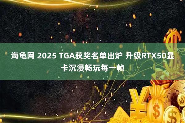 海龟网 2025 TGA获奖名单出炉 升级RTX50显卡沉浸畅玩每一帧