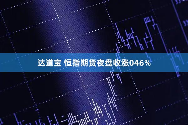 达道宝 恒指期货夜盘收涨046%