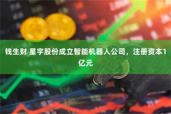 钱生财 星宇股份成立智能机器人公司，注册资本1亿元