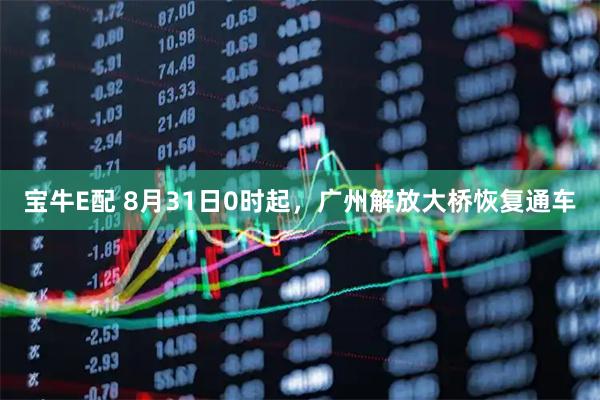 宝牛E配 8月31日0时起，广州解放大桥恢复通车